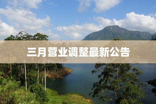 三月?tīng)I(yíng)業(yè)調(diào)整最新公告