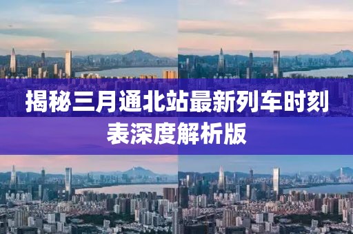 揭秘三月通北站最新列車時(shí)刻表深度解析版
