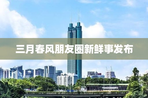 三月春風朋友圈新鮮事發(fā)布