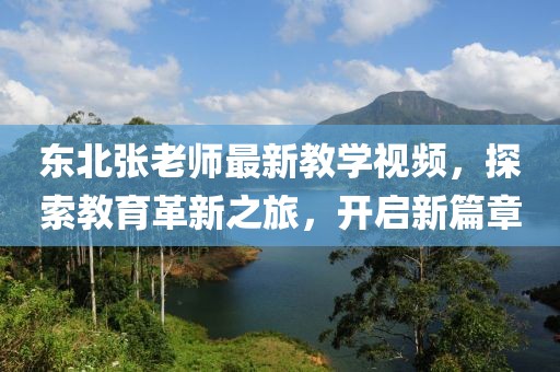東北張老師最新教學(xué)視頻，探索教育革新之旅，開啟新篇章