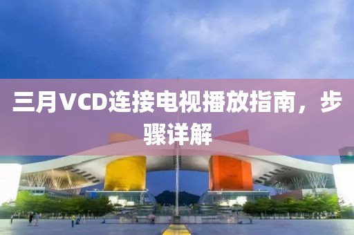 三月VCD連接電視播放指南，步驟詳解