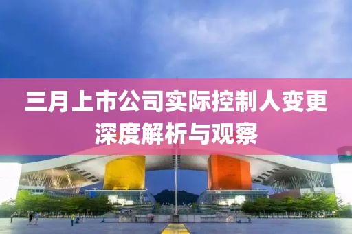 三月上市公司實際控制人變更深度解析與觀察