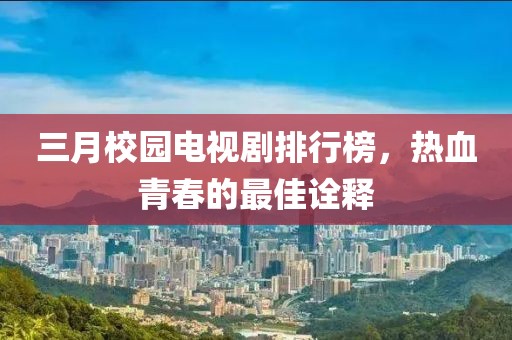 三月校園電視劇排行榜，熱血青春的最佳詮釋
