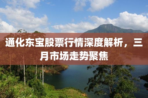 通化東寶股票行情深度解析，三月市場走勢聚焦
