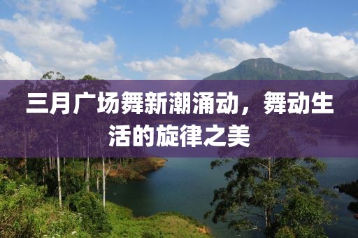 三月廣場(chǎng)舞新潮涌動(dòng)，舞動(dòng)生活的旋律之美