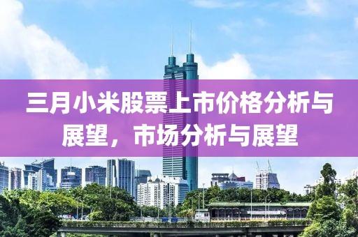三月小米股票上市價格分析與展望，市場分析與展望