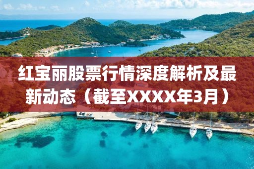 紅寶麗股票行情深度解析及最新動(dòng)態(tài)（截至XXXX年3月）