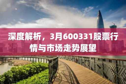 深度解析，3月600331股票行情與市場走勢展望