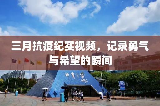 三月抗疫紀實視頻，記錄勇氣與希望的瞬間