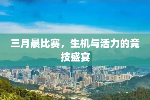 三月晨比賽，生機與活力的競技盛宴