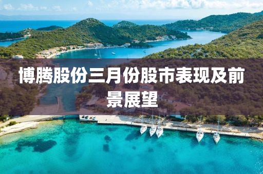 博騰股份三月份股市表現(xiàn)及前景展望