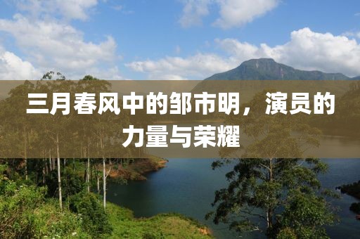 三月春風中的鄒市明，演員的力量與榮耀