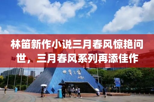 林笛新作小說三月春風(fēng)驚艷問世，三月春風(fēng)系列再添佳作