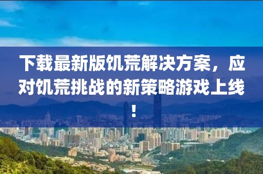 下載最新版饑荒解決方案，應(yīng)對饑荒挑戰(zhàn)的新策略游戲上線！