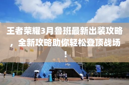 王者榮耀3月魯班最新出裝攻略，全新攻略助你輕松登頂戰(zhàn)場！