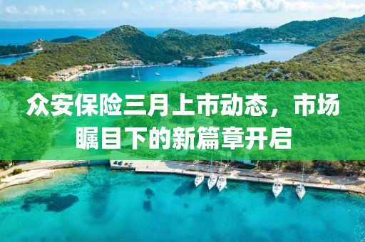 眾安保險三月上市動態(tài)，市場矚目下的新篇章開啟