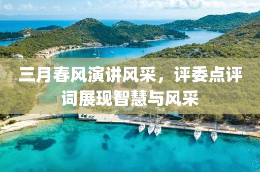 三月春風(fēng)演講風(fēng)采，評委點(diǎn)評詞展現(xiàn)智慧與風(fēng)采