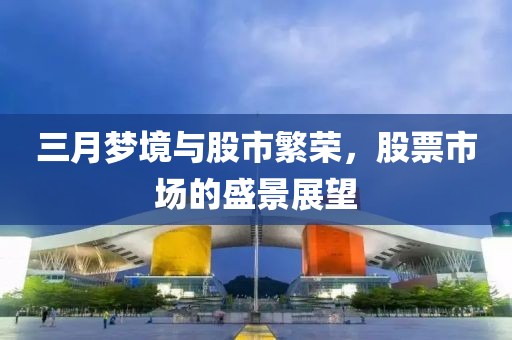 三月夢(mèng)境與股市繁榮，股票市場(chǎng)的盛景展望