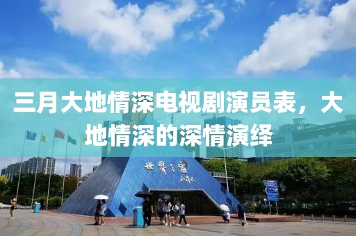 三月大地情深電視劇演員表，大地情深的深情演繹