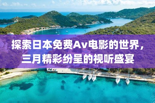 探索日本免費(fèi)Av電影的世界，三月精彩紛呈的視聽盛宴