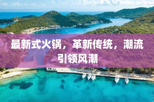 最新式火鍋，革新傳統(tǒng)，潮流引領(lǐng)風(fēng)潮