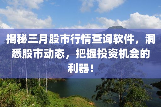 揭秘三月股市行情查詢軟件，洞悉股市動態(tài)，把握投資機會的利器！
