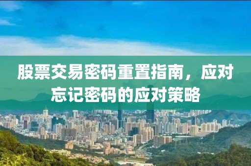 股票交易密碼重置指南，應(yīng)對(duì)忘記密碼的應(yīng)對(duì)策略