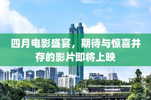 四月電影盛宴，期待與驚喜并存的影片即將上映