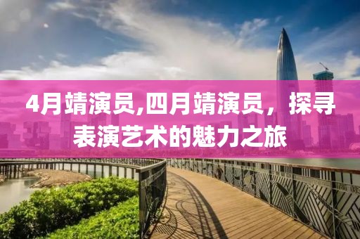 4月靖演員,四月靖演員，探尋表演藝術(shù)的魅力之旅