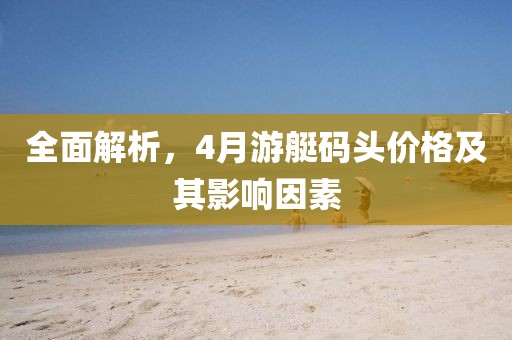 全面解析，4月游艇碼頭價(jià)格及其影響因素