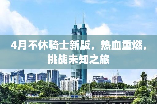 4月不休騎士新版，熱血重燃，挑戰(zhàn)未知之旅