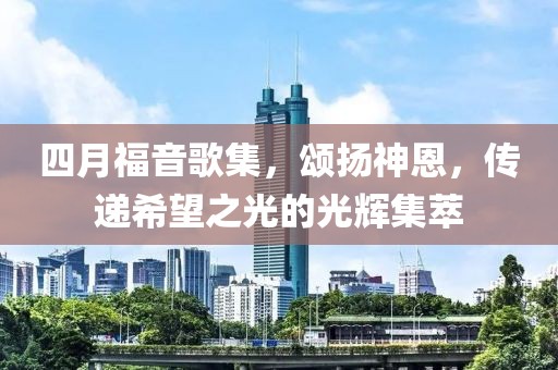 四月福音歌集，頌揚(yáng)神恩，傳遞希望之光的光輝集萃