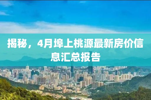 揭秘，4月埠上桃源最新房價信息匯總報告