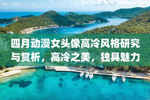 四月動漫女頭像高冷風(fēng)格研究與賞析，高冷之美，獨具魅力