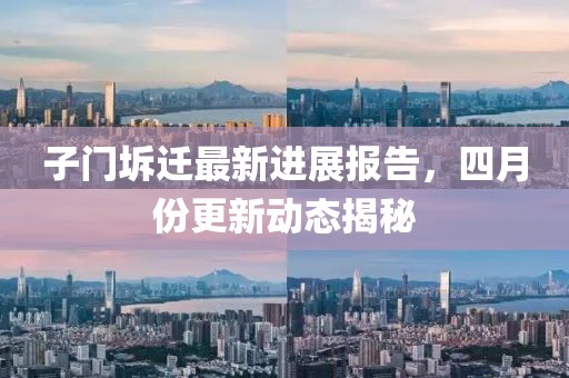 子門坼遷最新進展報告，四月份更新動態(tài)揭秘
