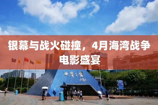 銀幕與戰(zhàn)火碰撞，4月海灣戰(zhàn)爭電影盛宴