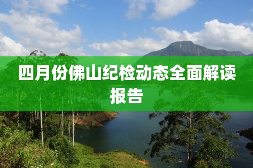 四月份佛山紀(jì)檢動態(tài)全面解讀報告