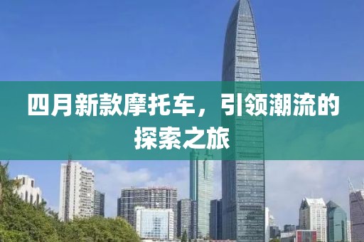四月新款摩托車，引領(lǐng)潮流的探索之旅