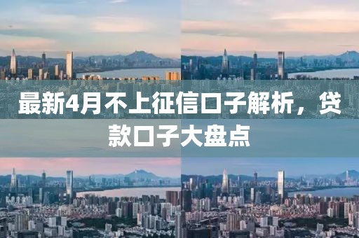 最新4月不上征信口子解析，貸款口子大盤點(diǎn)