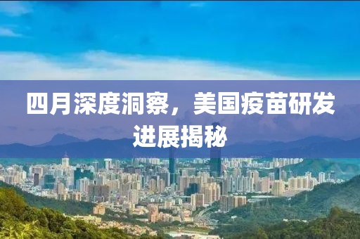 四月深度洞察，美國疫苗研發(fā)進(jìn)展揭秘