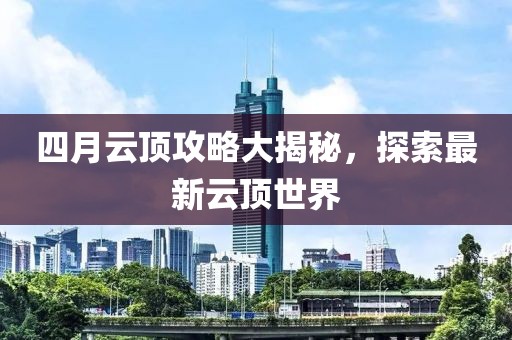 四月云頂攻略大揭秘，探索最新云頂世界