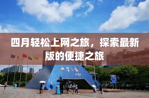 四月輕松上網(wǎng)之旅，探索最新版的便捷之旅