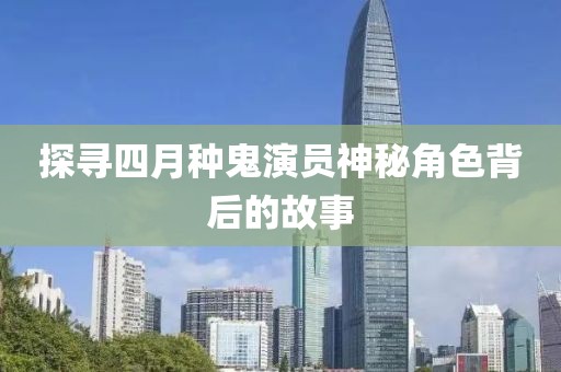 探尋四月種鬼演員神秘角色背后的故事