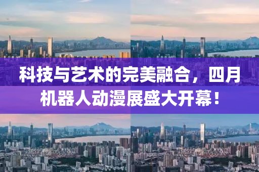 科技與藝術(shù)的完美融合，四月機器人動漫展盛大開幕！
