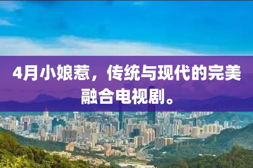 4月小娘惹，傳統(tǒng)與現(xiàn)代的完美融合電視劇。