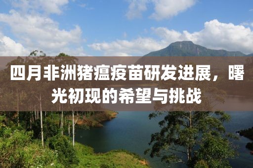 四月非洲豬瘟疫苗研發(fā)進展，曙光初現的希望與挑戰(zhàn)