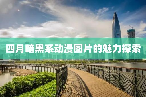 四月暗黑系動漫圖片的魅力探索