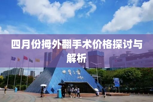 四月份拇外翻手術(shù)價(jià)格探討與解析