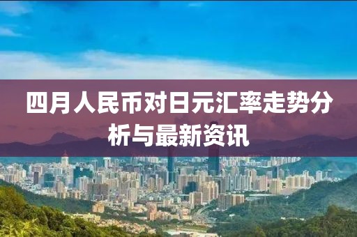 四月人民幣對日元匯率走勢分析與最新資訊