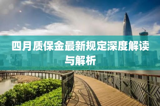 四月質(zhì)保金最新規(guī)定深度解讀與解析